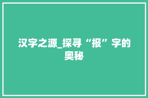 汉字之源_探寻“报”字的奥秘