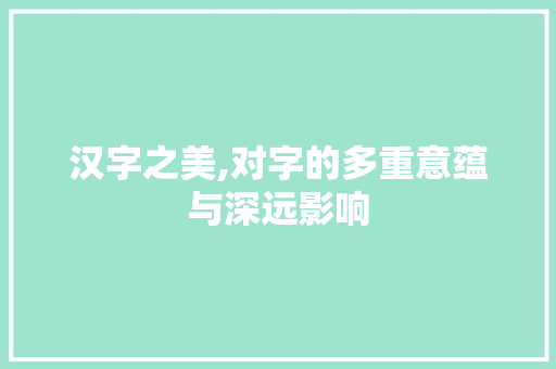 汉字之美,对字的多重意蕴与深远影响