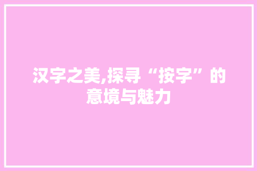 汉字之美,探寻“按字”的意境与魅力