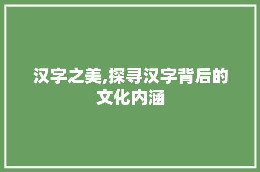 汉字之美,探寻汉字背后的文化内涵