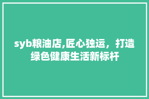 syb粮油店,匠心独运，打造绿色健康生活新标杆