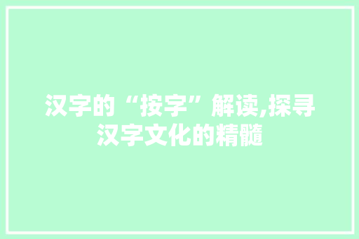 汉字的“按字”解读,探寻汉字文化的精髓