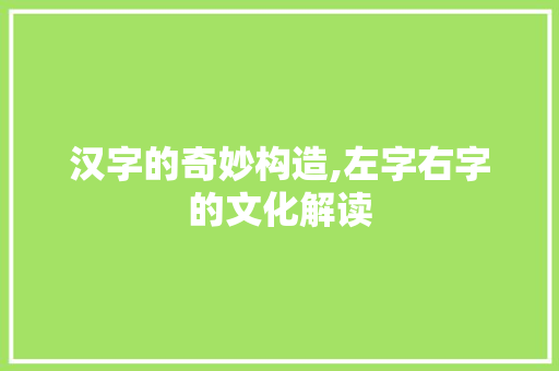 汉字的奇妙构造,左字右字的文化解读