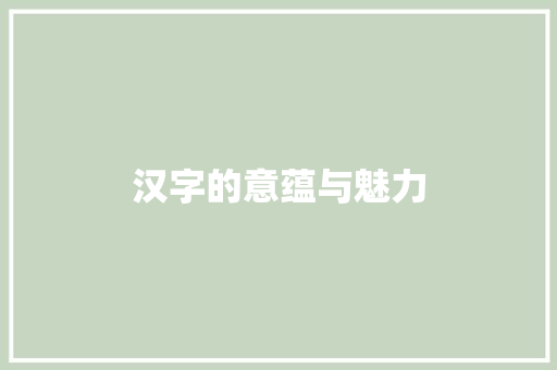 汉字的意蕴与魅力