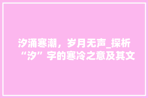 汐涌寒潮，岁月无声_探析“汐”字的寒冷之意及其文化内涵