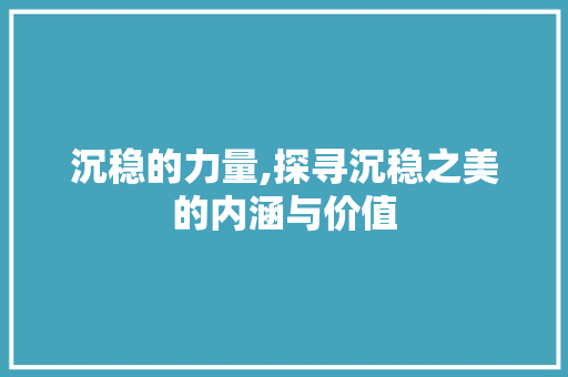 沉稳的力量,探寻沉稳之美的内涵与价值
