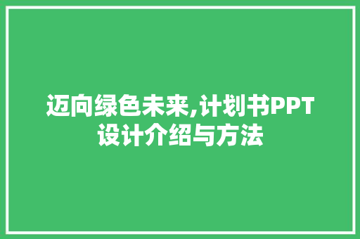 迈向绿色未来,计划书PPT设计介绍与方法