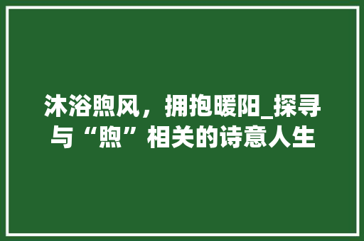 沐浴煦风，拥抱暖阳_探寻与“煦”相关的诗意人生