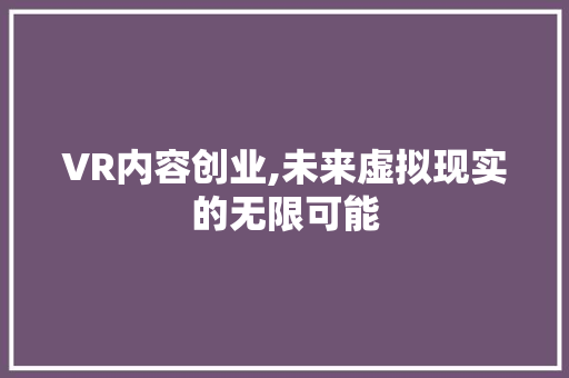 VR内容创业,未来虚拟现实的无限可能