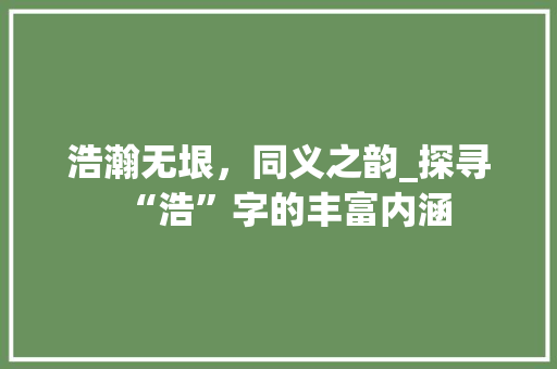 浩瀚无垠，同义之韵_探寻“浩”字的丰富内涵