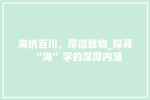 海纳百川，厚德载物_探寻“海”字的深厚内涵