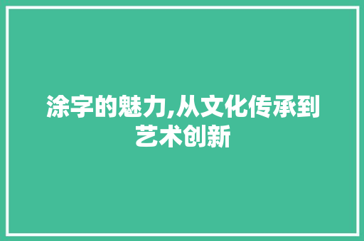 涂字的魅力,从文化传承到艺术创新