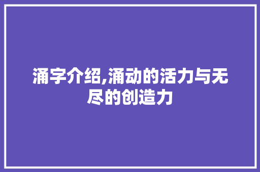 涌字介绍,涌动的活力与无尽的创造力