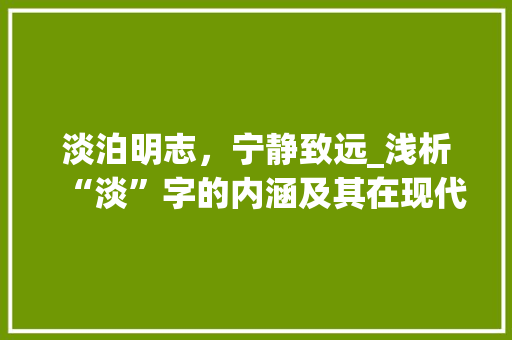 淡泊明志，宁静致远_浅析“淡”字的内涵及其在现代社会的价值