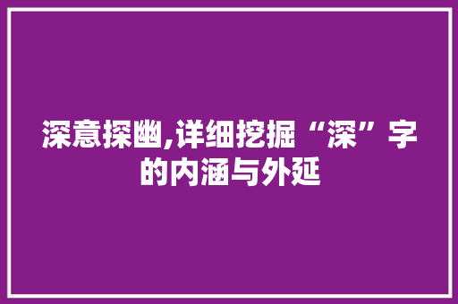 深意探幽,详细挖掘“深”字的内涵与外延