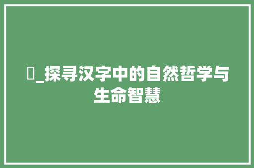渂_探寻汉字中的自然哲学与生命智慧