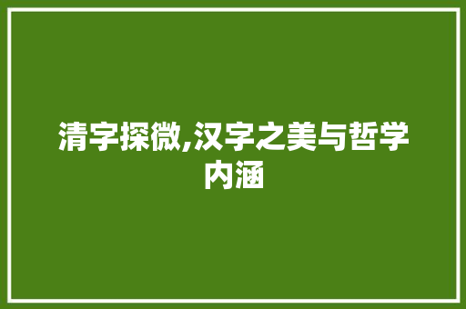 清字探微,汉字之美与哲学内涵