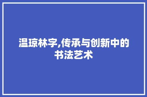 温琼林字,传承与创新中的书法艺术