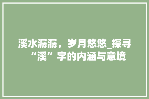 溪水潺潺，岁月悠悠_探寻“溪”字的内涵与意境