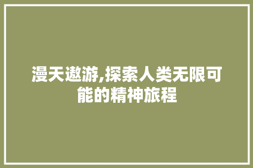 漫天遨游,探索人类无限可能的精神旅程 国学经典