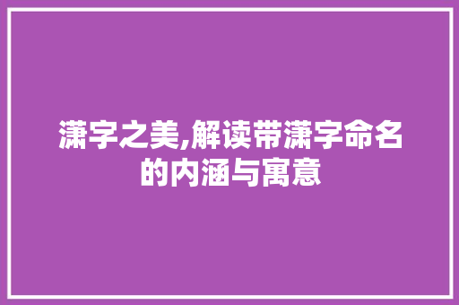 潇字之美,解读带潇字命名的内涵与寓意