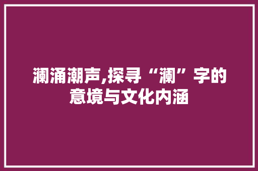 澜涌潮声,探寻“澜”字的意境与文化内涵