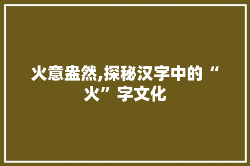 火意盎然,探秘汉字中的“火”字文化