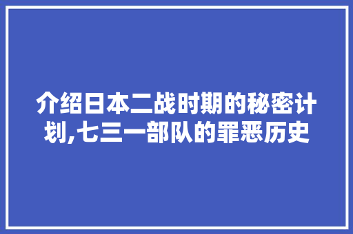 介绍日本二战时期的秘密计划,七三一部队的罪恶历史