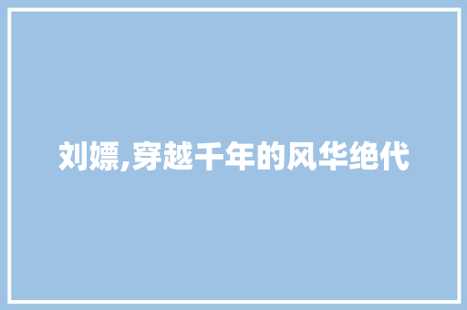 刘嫖,穿越千年的风华绝代