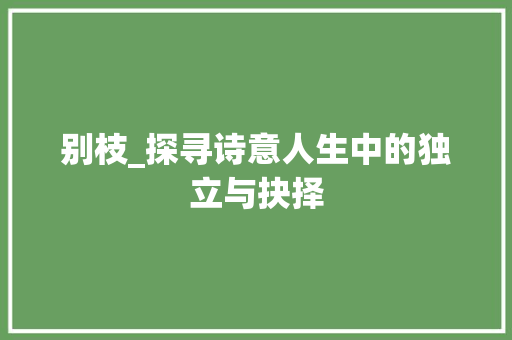 别枝_探寻诗意人生中的独立与抉择