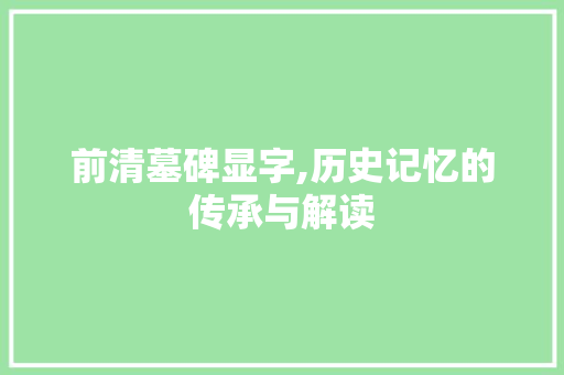前清墓碑显字,历史记忆的传承与解读