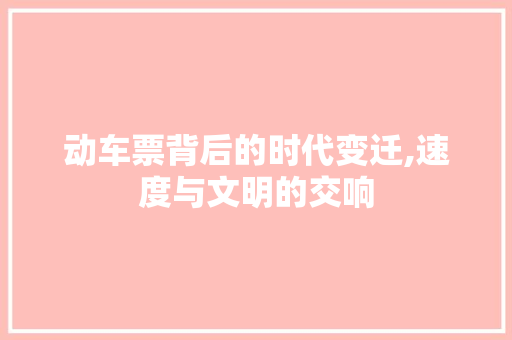 动车票背后的时代变迁,速度与文明的交响