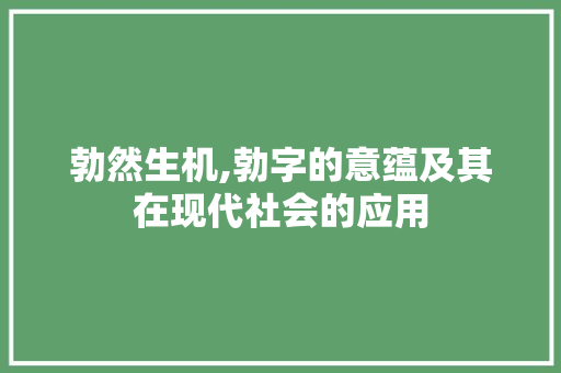 勃然生机,勃字的意蕴及其在现代社会的应用