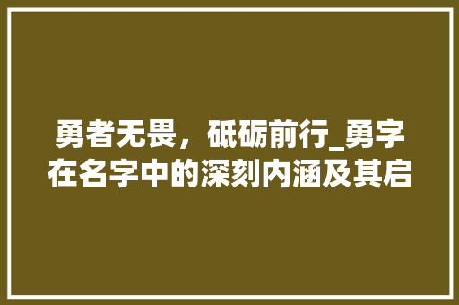 勇者无畏，砥砺前行_勇字在名字中的深刻内涵及其启示