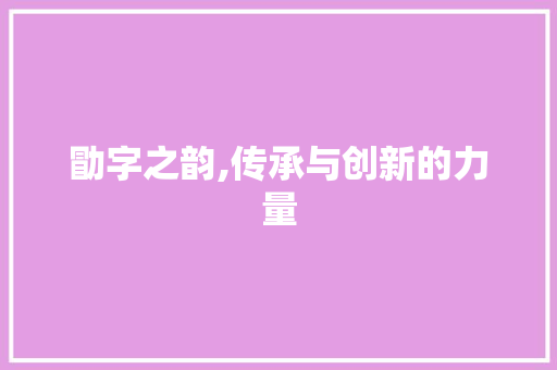 勖字之韵,传承与创新的力量