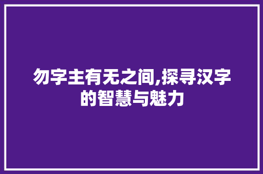 勿字主有无之间,探寻汉字的智慧与魅力