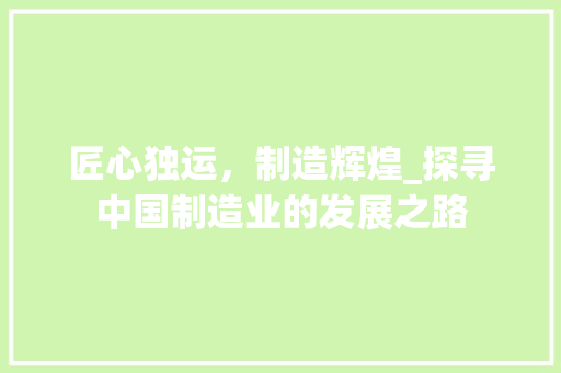 匠心独运，制造辉煌_探寻中国制造业的发展之路
