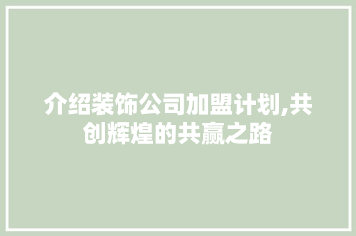 介绍装饰公司加盟计划,共创辉煌的共赢之路