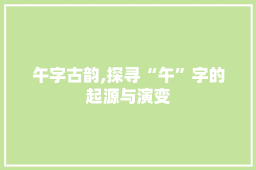 午字古韵,探寻“午”字的起源与演变