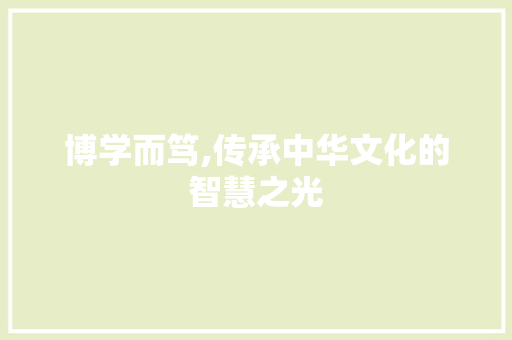 博学而笃,传承中华文化的智慧之光
