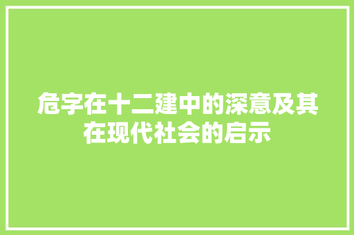 危字在十二建中的深意及其在现代社会的启示