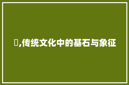 厵,传统文化中的基石与象征