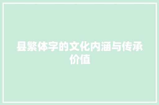 县繁体字的文化内涵与传承价值