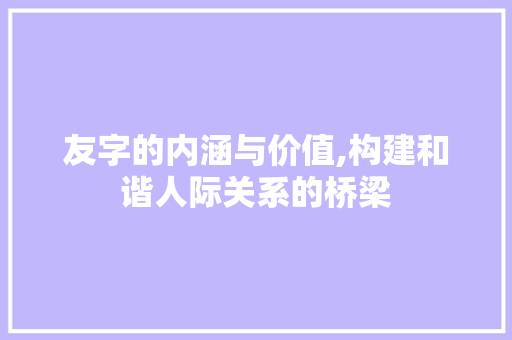 友字的内涵与价值,构建和谐人际关系的桥梁