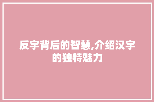 反字背后的智慧,介绍汉字的独特魅力