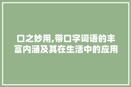 口之妙用,带口字词语的丰富内涵及其在生活中的应用