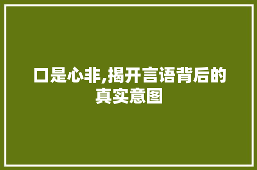 口是心非,揭开言语背后的真实意图