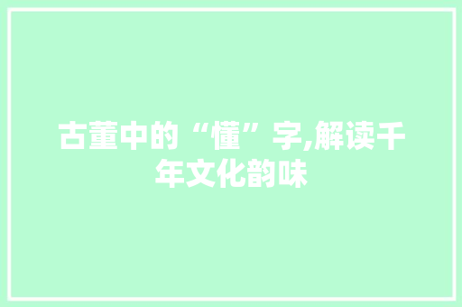 古董中的“懂”字,解读千年文化韵味