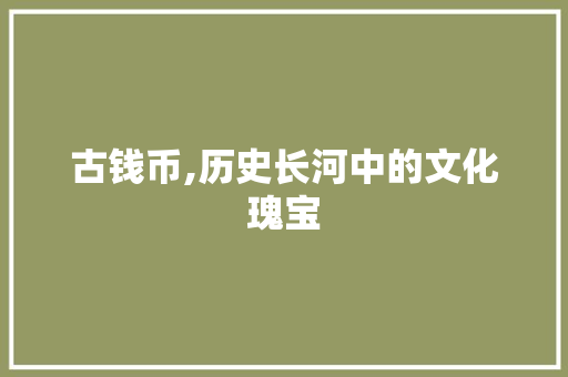 古钱币,历史长河中的文化瑰宝