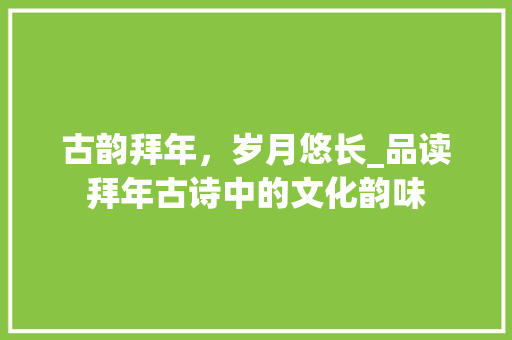 古韵拜年，岁月悠长_品读拜年古诗中的文化韵味